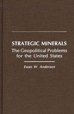 Strategic Minerals: The Geopolitical Problems for the United States by Ewan W. A