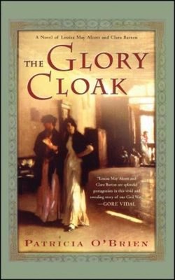 The Glory Cloak : A Novel of Louisa May Alcott and Clara Barton P