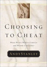 Choosing to Cheat : Who Wins When Family and Work Collide?  by Andy Stanley, Sta