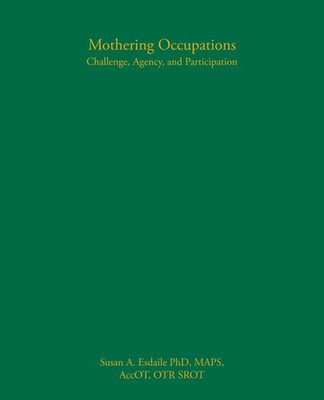 Mothering Occupations: Challenge, Agency, and Participation by Esdaile