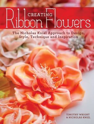 Creating Ribbon Flowers : The Nicholas Kniel Approach to Design, Style,...