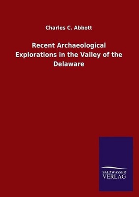Recent Archaeological Explorations in the Valley of the Delaware by Charles C. A