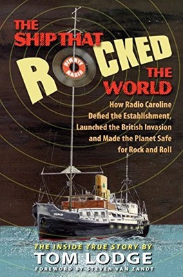 THE SHIP THAT ROCKED THE WORLD: HOW RADIO CAROLINE DEFIED By Tom Lodge & Van