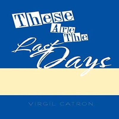These Are the Last Days Virgil Catron Paperback Author Solutions