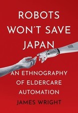 Robots Won't Save Japan: An Ethnography of Eldercare Automation by Wright: Used