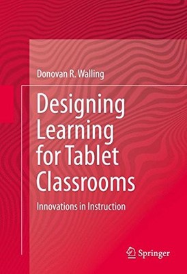 DESIGNING LEARNING FOR TABLET CLASSROOMS: INNOVATIONS IN By Donovan R. Walling