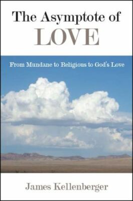 Asymptote of Love: From Mundane to Religious to God's Love by James Kellenberger