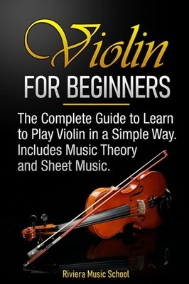 Violin for Beginners: The Complete Guide to Learn to Play Violin in a Simple...