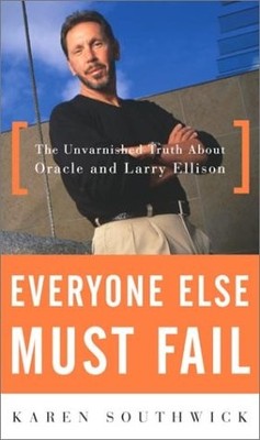Everyone Else Must Fail: The Unvarnished Truth About Oracle and Larry Elliso...