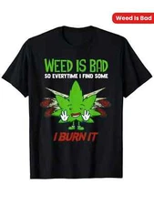Weed Is Bad So Every Time I Find Some I Burn It | 420 Weed T-Shirt