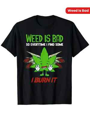 Weed Is Bad So Every Time I Find Some I Burn It T-Shirt