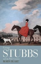GEORGE STUBBS AND THE WIDE CREATION: ANIMALS, PEOPLE AND By Robin Blake *VG+*