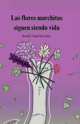 Las flores marchitas siguen siendo vida by Xochitl Yanet Gonzalez Paperback Book