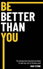 Be Better Than You: You Already Have Everything You Need to Take Your Life to
