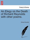 An Elegy on the Death of Richard Reynolds with Other Poems. by Richard Reynolds (Paperback / softback, 2011)