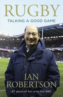 Rugby: Talking a Good Game : 47 Years of Fun with the BBC Ian Rob