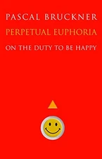 Perpetual Euphoria: On the Duty to Be Happy by Pascal Bruckner Hardback Book The