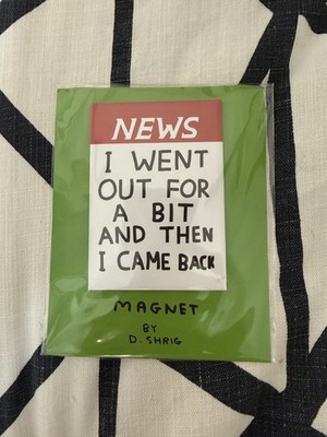 News: I went out for a bit and then I came back Magnet by David Shrigley
