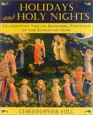 Holidays and Holy Nights: Celebrating Twelve Seasonal Festivals of the Chris...
