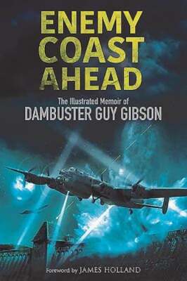 Enemy Coast Ahead: The Illustrated Memoir of Dambuster Guy Gibson by Guy Gibson