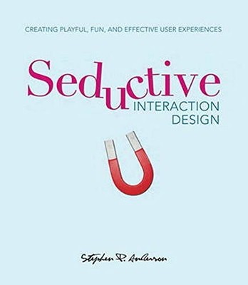 SEDUCTIVE INTERACTION DESIGN: CREATING PLAYFUL, FUN, AND By Stephen P. Anderson
