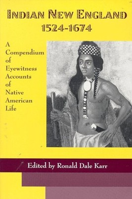 Indian New England 1524-1674 : A Compendium of Eyewitness Account