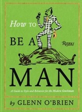 HOW TO BE A MAN: A GUIDE TO STYLE AND BEHAVIO...