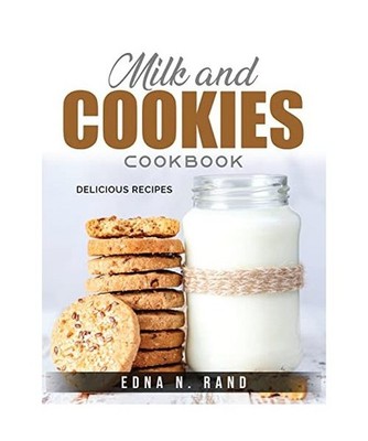 Milk and Cookies Cookbook: Delicious Recipes, Edna N Rand