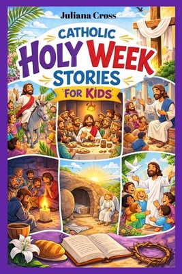 Catholic Holy Week Stories for Kids: A 7-Day Journey to Easter Filled with Faith