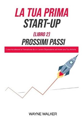 La Tua Prima Start-Up (Libro 2) Prossimi Passi: Come Accelerare la Transizione d