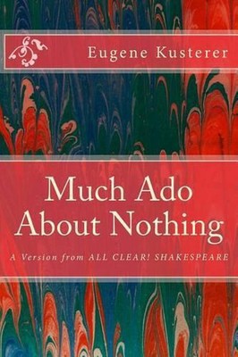 Much Ado About Nothing: A Version from ALL CLEAR! SHAKESPEARE by Eugene Kusterer