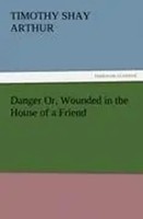 T. S. Arthur | Danger Or, Wounded In The House Of A Friend | Taschenbuch (2011)