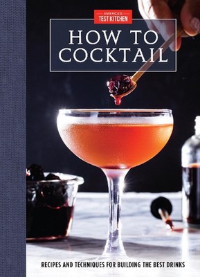 How to Cocktail: Recipes and Techniques for Building the Best Drinks by America'