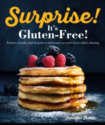 Surprise! It's Gluten Free!: Entrees, Breads, and Desserts so Delicious You Won'