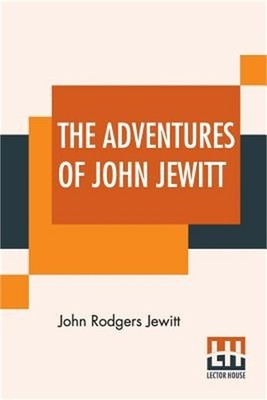 The Adventures Of John Jewitt: Only Survivor Of The Crew Of The Ship Boston Duri