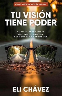 Tu Visin Tiene Poder: C?digo Para L?deres Que Ven Lo Invisible Para Lograr Lo Im