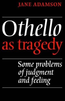 Othello As Tragedy: Some Problems of Judgement and Feeling by Jane Adamson (Engl