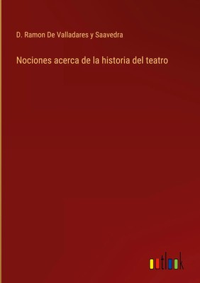 D. Ramon de Valladares y Saavedra | Nociones acerca de la historia del teatro