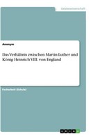 Das VerhäLtnis Zwischen Martin Luther Und KöNig Heinrich Viii. Von England Anony
