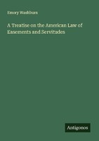 A Treatise On The American Law Of Easements And Servitudes Emory Washburn