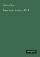 Paper Money The Root Of Evil Charles A. Mann