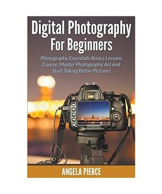 Digital Photography For Beginners: Photography Essentials Basics Lessons Course,
