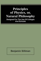 Principles Of Physics, Or, Natural Philosophy Benjamin Silliman Taschenbuch 2021