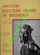 BIAVATI Paolo - MARCHETTI Gaetano - Antiche sculture lignee in Bologna. Dal sec