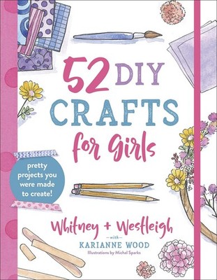 52 DIY Crafts for Girls: Pretty Projects You Were Made to Create!