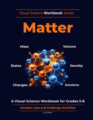 Matter: A Visual Science Workbook for Grades 5 8: Mass, Volume, Density, States