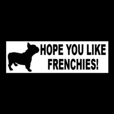 Funny "HOPE YOU LIKE FRENCHIES" French Bulldog mom STICKER decal sign parent new