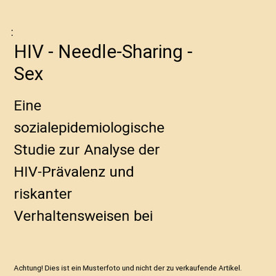 HIV - Needle-Sharing - Sex: Eine sozialepidemiologische Studie zur Analyse der H