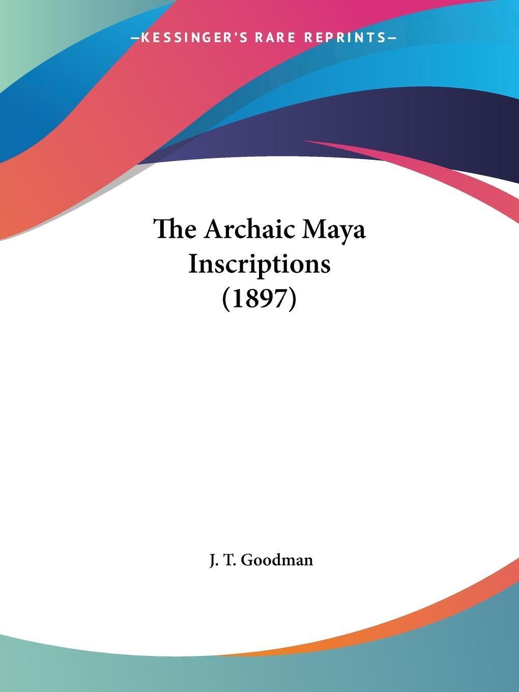 The Archaic Maya Inscriptions (1897) | J. T. Goodman | Taschenbuch |