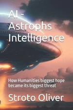 AI - Astrophs Intelligence: How Humanities biggest hope became its biggest threa